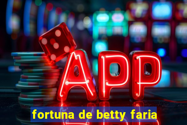 fortuna de betty faria